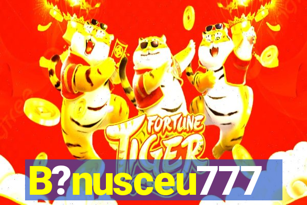 B?nusceu777